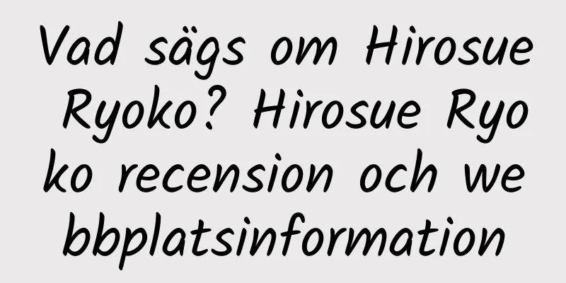 Vad sägs om Hirosue Ryoko? Hirosue Ryoko recension och webbplatsinformation