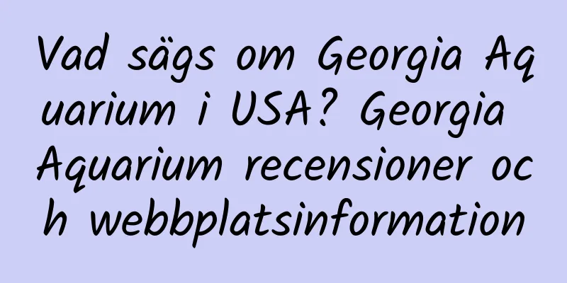 Vad sägs om Georgia Aquarium i USA? Georgia Aquarium recensioner och webbplatsinformation