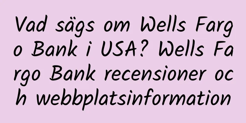 Vad sägs om Wells Fargo Bank i USA? Wells Fargo Bank recensioner och webbplatsinformation