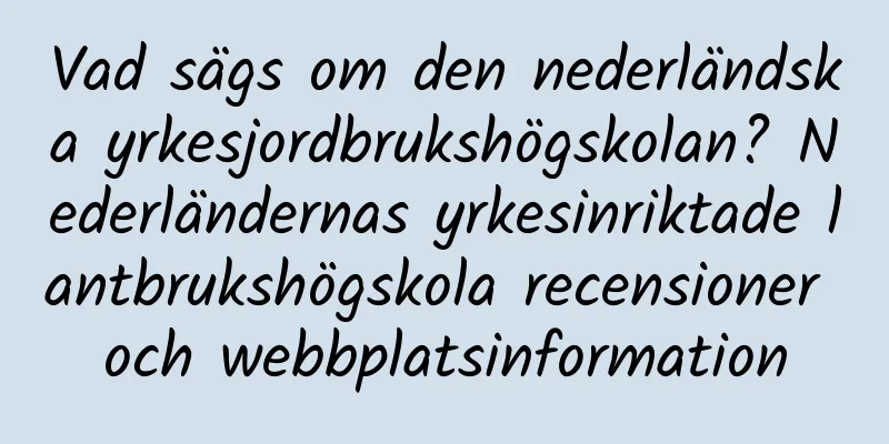 Vad sägs om den nederländska yrkesjordbrukshögskolan? Nederländernas yrkesinriktade lantbrukshögskola recensioner och webbplatsinformation