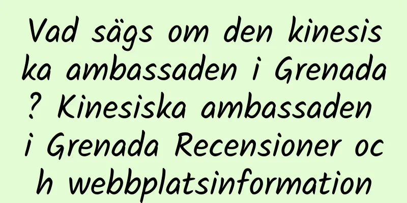 Vad sägs om den kinesiska ambassaden i Grenada? Kinesiska ambassaden i Grenada Recensioner och webbplatsinformation