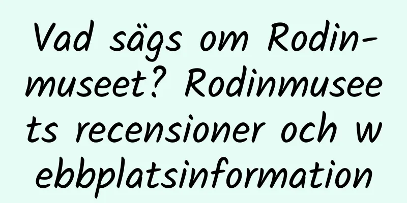 Vad sägs om Rodin-museet? Rodinmuseets recensioner och webbplatsinformation