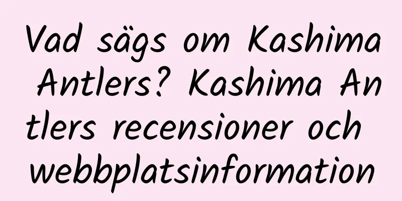 Vad sägs om Kashima Antlers? Kashima Antlers recensioner och webbplatsinformation