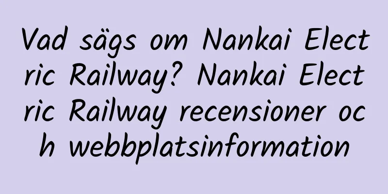 Vad sägs om Nankai Electric Railway? Nankai Electric Railway recensioner och webbplatsinformation
