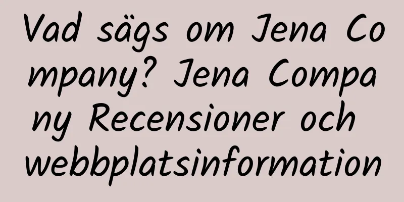 Vad sägs om Jena Company? Jena Company Recensioner och webbplatsinformation