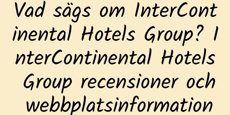 Vad sägs om InterContinental Hotels Group? InterContinental Hotels Group recensioner och webbplatsinformation