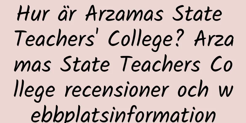 Hur är Arzamas State Teachers' College? Arzamas State Teachers College recensioner och webbplatsinformation
