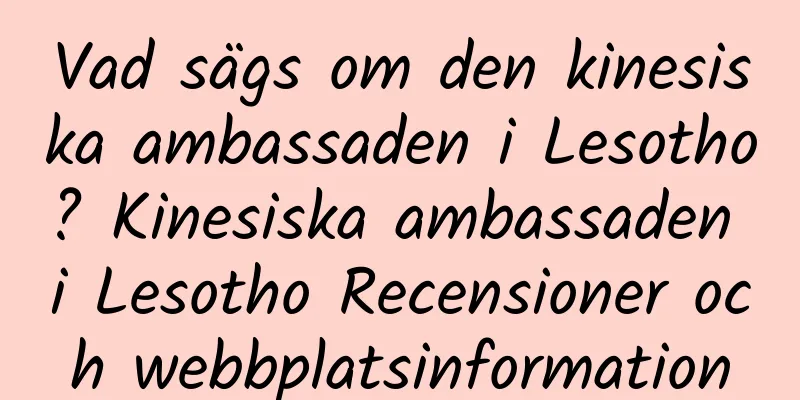 Vad sägs om den kinesiska ambassaden i Lesotho? Kinesiska ambassaden i Lesotho Recensioner och webbplatsinformation