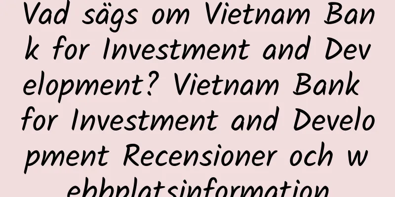Vad sägs om Vietnam Bank for Investment and Development? Vietnam Bank for Investment and Development Recensioner och webbplatsinformation