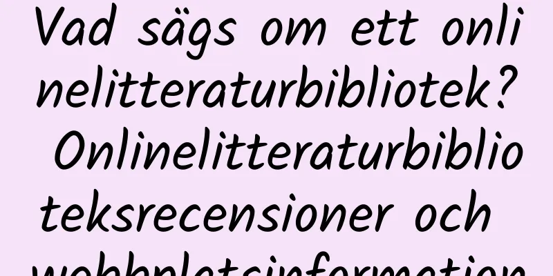 Vad sägs om ett onlinelitteraturbibliotek? Onlinelitteraturbiblioteksrecensioner och webbplatsinformation