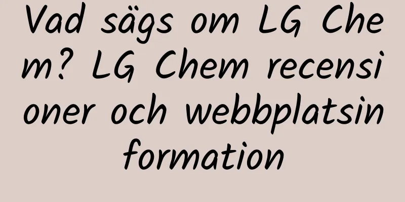 Vad sägs om LG Chem? LG Chem recensioner och webbplatsinformation