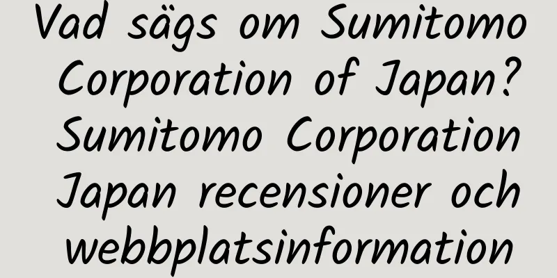 Vad sägs om Sumitomo Corporation of Japan? Sumitomo Corporation Japan recensioner och webbplatsinformation