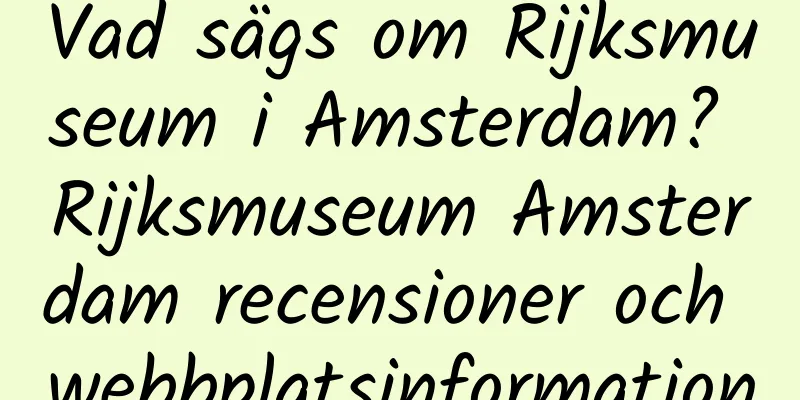 Vad sägs om Rijksmuseum i Amsterdam? Rijksmuseum Amsterdam recensioner och webbplatsinformation