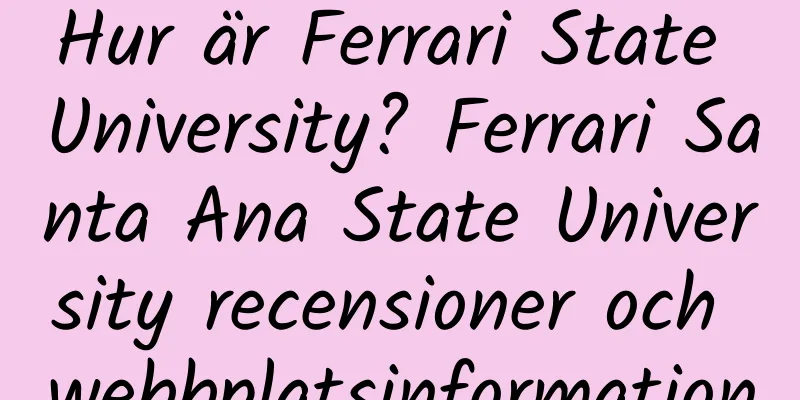 Hur är Ferrari State University? Ferrari Santa Ana State University recensioner och webbplatsinformation