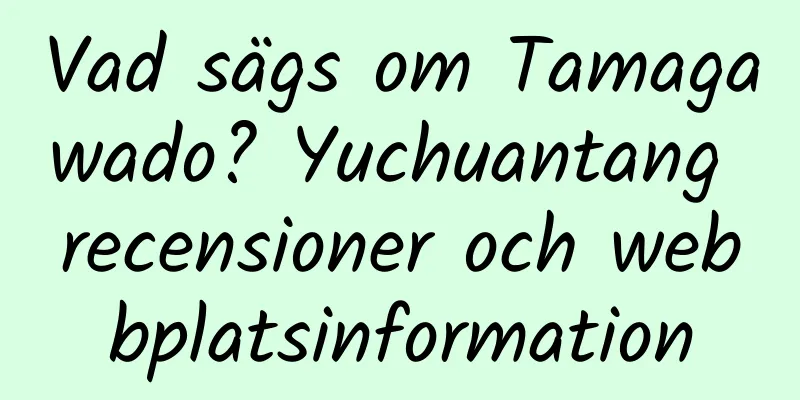 Vad sägs om Tamagawado? Yuchuantang recensioner och webbplatsinformation
