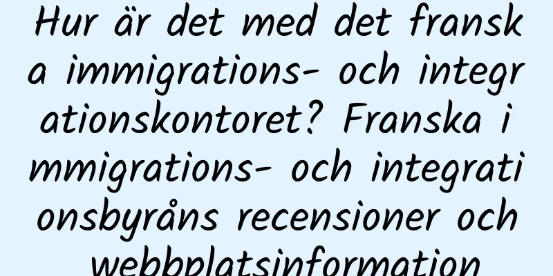 Hur är det med det franska immigrations- och integrationskontoret? Franska immigrations- och integrationsbyråns recensioner och webbplatsinformation