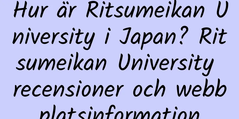 Hur är Ritsumeikan University i Japan? Ritsumeikan University recensioner och webbplatsinformation
