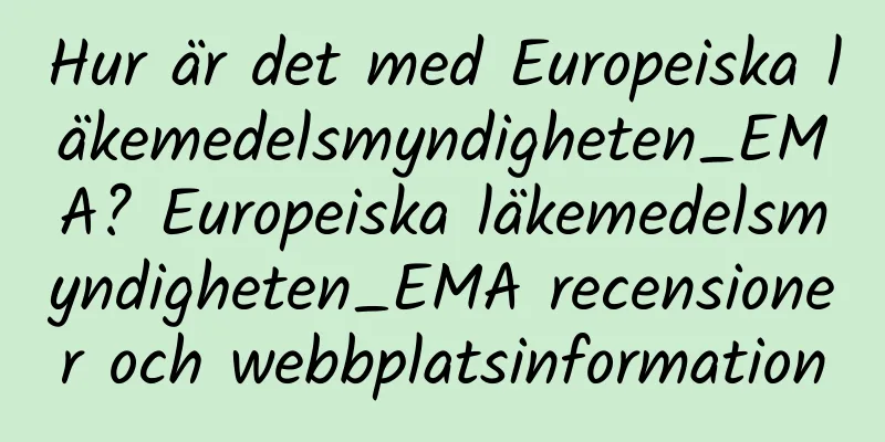 Hur är det med Europeiska läkemedelsmyndigheten_EMA? Europeiska läkemedelsmyndigheten_EMA recensioner och webbplatsinformation