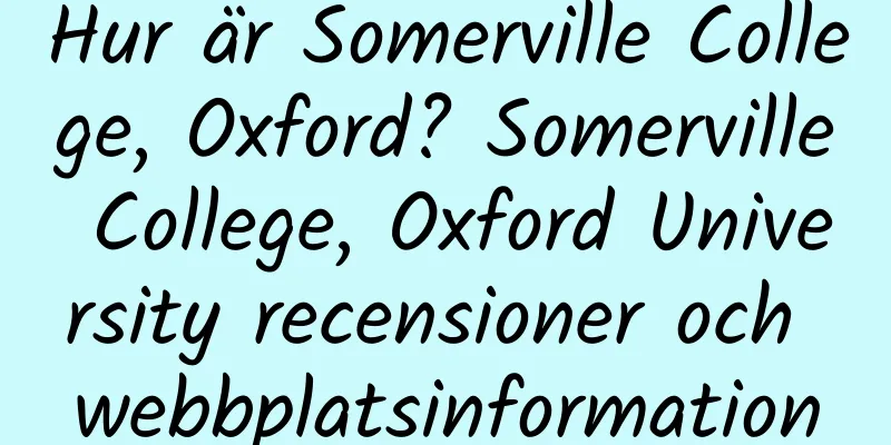 Hur är Somerville College, Oxford? Somerville College, Oxford University recensioner och webbplatsinformation