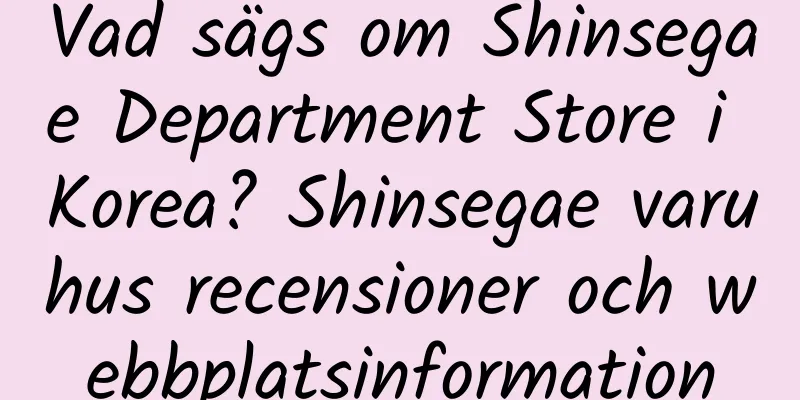 Vad sägs om Shinsegae Department Store i Korea? Shinsegae varuhus recensioner och webbplatsinformation