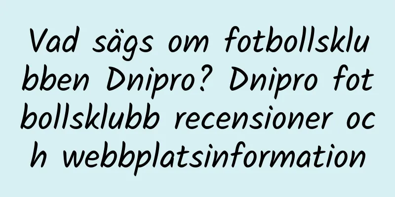 Vad sägs om fotbollsklubben Dnipro? Dnipro fotbollsklubb recensioner och webbplatsinformation