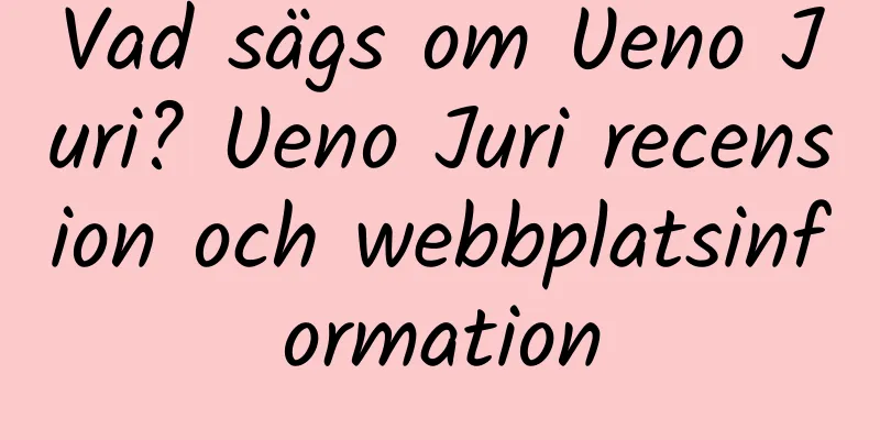 Vad sägs om Ueno Juri? Ueno Juri recension och webbplatsinformation