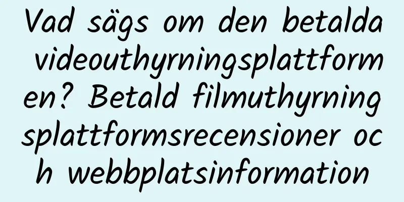 Vad sägs om den betalda videouthyrningsplattformen? Betald filmuthyrningsplattformsrecensioner och webbplatsinformation