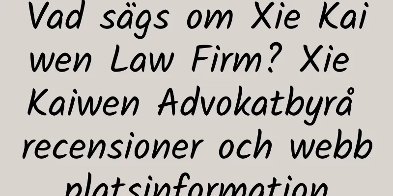 Vad sägs om Xie Kaiwen Law Firm? Xie Kaiwen Advokatbyrå recensioner och webbplatsinformation