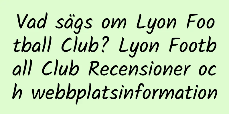 Vad sägs om Lyon Football Club? Lyon Football Club Recensioner och webbplatsinformation