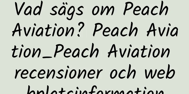 Vad sägs om Peach Aviation? Peach Aviation_Peach Aviation recensioner och webbplatsinformation