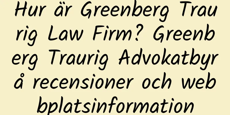 Hur är Greenberg Traurig Law Firm? Greenberg Traurig Advokatbyrå recensioner och webbplatsinformation