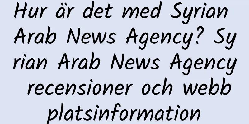 Hur är det med Syrian Arab News Agency? Syrian Arab News Agency recensioner och webbplatsinformation