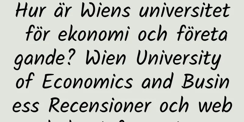 Hur är Wiens universitet för ekonomi och företagande? Wien University of Economics and Business Recensioner och webbplatsinformation