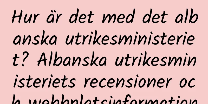 Hur är det med det albanska utrikesministeriet? Albanska utrikesministeriets recensioner och webbplatsinformation