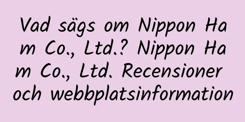Vad sägs om Nippon Ham Co., Ltd.? Nippon Ham Co., Ltd. Recensioner och webbplatsinformation