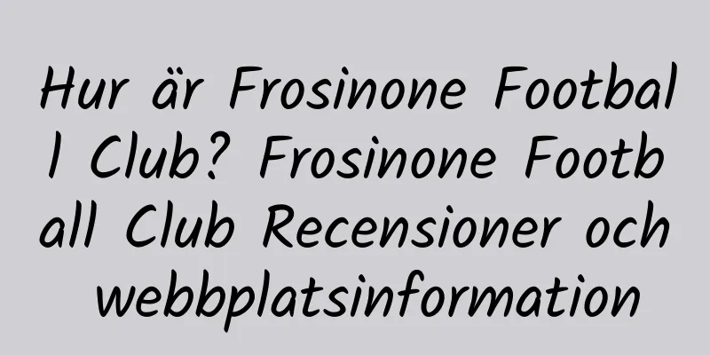 Hur är Frosinone Football Club? Frosinone Football Club Recensioner och webbplatsinformation