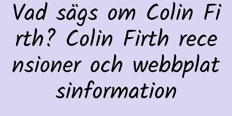Vad sägs om Colin Firth? Colin Firth recensioner och webbplatsinformation