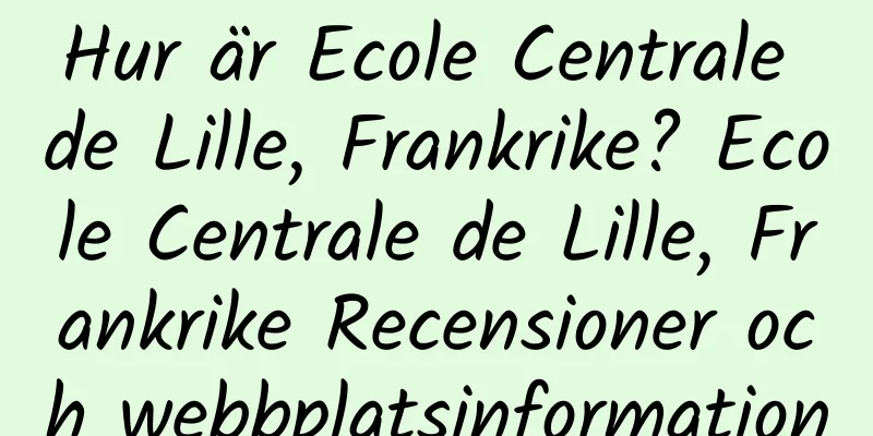 Hur är Ecole Centrale de Lille, Frankrike? Ecole Centrale de Lille, Frankrike Recensioner och webbplatsinformation