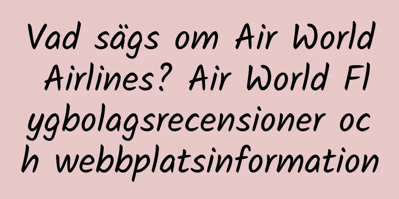 Vad sägs om Air World Airlines? Air World Flygbolagsrecensioner och webbplatsinformation