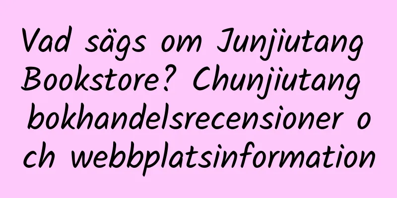 Vad sägs om Junjiutang Bookstore? Chunjiutang bokhandelsrecensioner och webbplatsinformation