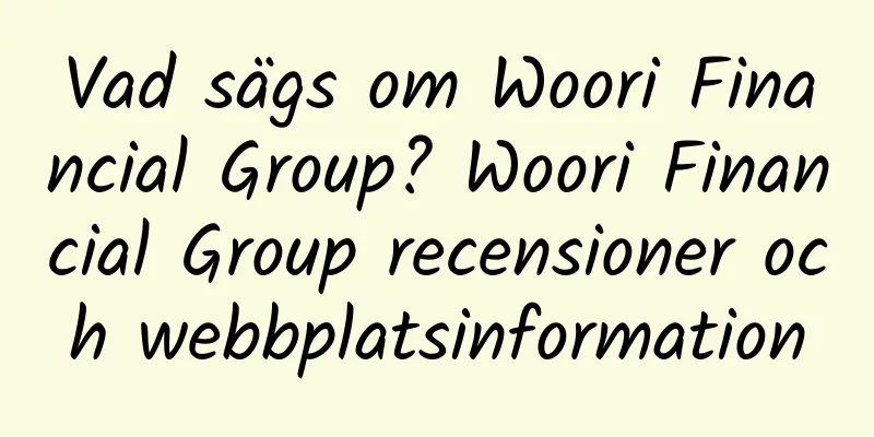 Vad sägs om Woori Financial Group? Woori Financial Group recensioner och webbplatsinformation