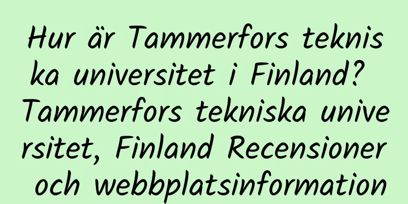 Hur är Tammerfors tekniska universitet i Finland? Tammerfors tekniska universitet, Finland Recensioner och webbplatsinformation