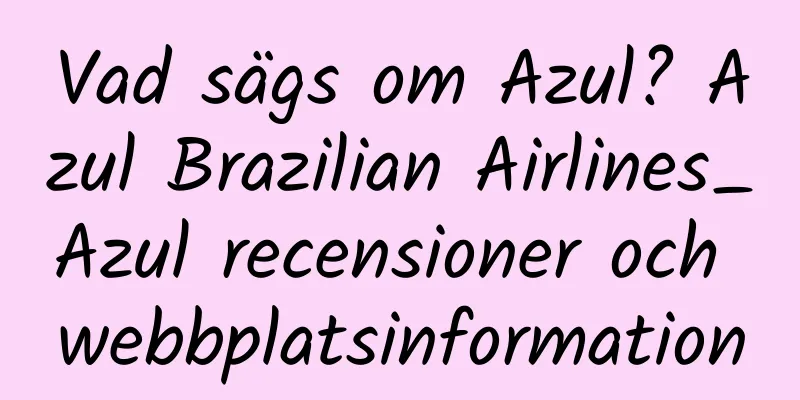 Vad sägs om Azul? Azul Brazilian Airlines_Azul recensioner och webbplatsinformation