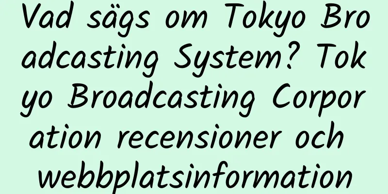 Vad sägs om Tokyo Broadcasting System? Tokyo Broadcasting Corporation recensioner och webbplatsinformation