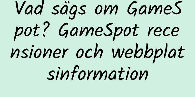 Vad sägs om GameSpot? GameSpot recensioner och webbplatsinformation