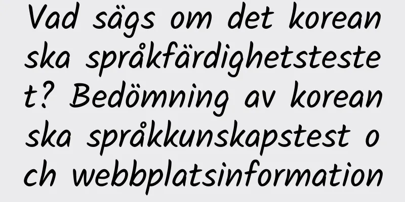 Vad sägs om det koreanska språkfärdighetstestet? Bedömning av koreanska språkkunskapstest och webbplatsinformation