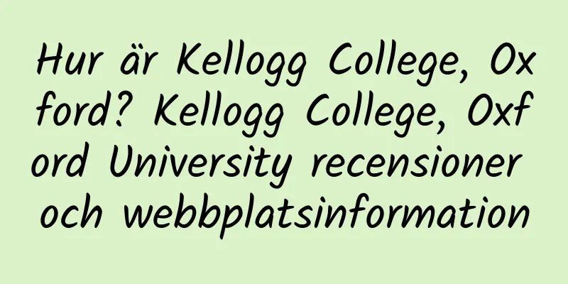 Hur är Kellogg College, Oxford? Kellogg College, Oxford University recensioner och webbplatsinformation