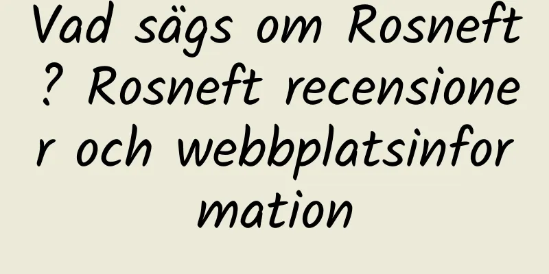 Vad sägs om Rosneft? Rosneft recensioner och webbplatsinformation
