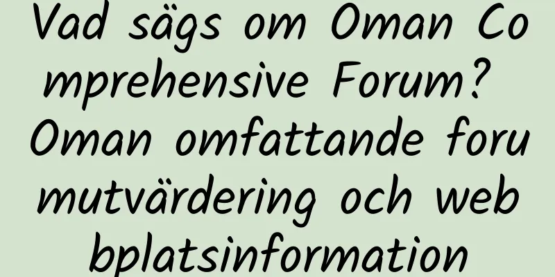 Vad sägs om Oman Comprehensive Forum? Oman omfattande forumutvärdering och webbplatsinformation