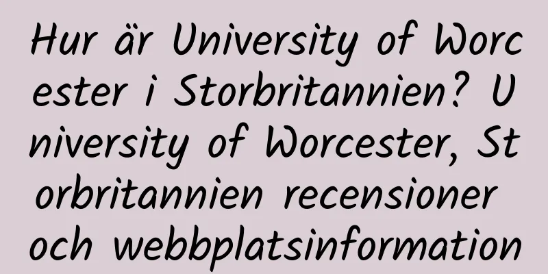 Hur är University of Worcester i Storbritannien? University of Worcester, Storbritannien recensioner och webbplatsinformation